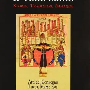 La santa croce di Lucca il Volto santo. Atti del Convegno (Lucca, 1-3 marzo 2001) Spedito Oggi