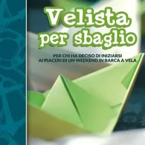 Velista per sbaglio. Per chi ha deciso di iniziarsi ai piaceri di un weekend in barca a vela Ultime Pezzi