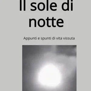 Il sole di notte. Appunti e spunti di vita vissuta Spedito Oggi