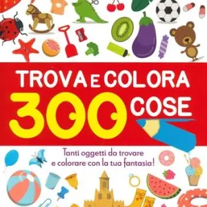 Trova e colora 300 cose. Tanti oggetti da trovare e colorare con la tua fantasia! Ediz. illustrata Solo Oggi