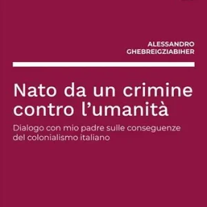 Nato da un crimine contro l‘umanità. Dialogo con mio padre sulle conseguenze del colonialismo italiano Offerta Limitata