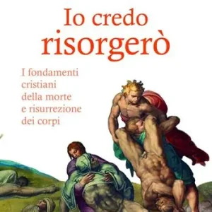 Io credo risorgerò. I fondamenti cristiani della morte e risurrezione dei corpi Novità