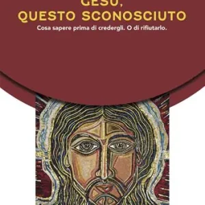 Gesù, questo sconosciuto. Cosa sapere prima di credergli. O di rifiutarlo Soddisfatti O Rimborsati
