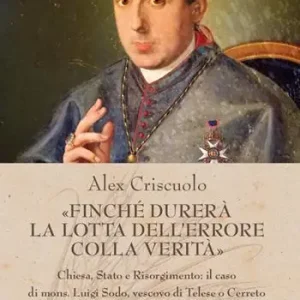 «Finché durerà la lotta dell‘errore colla verità». Chiesa, Stato e Risorgimento il caso di mons. Luigi Sodo, vescovo di Telese o Cerreto Subito Disponibile