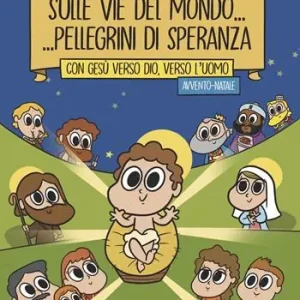 Sulle vie del mondo... Pellegrini di speranza. Con Gesù verso Dio, verso l‘uomo. Avvento-Natale. Proposta formativa per bambini, ragazzi e famiglie. Anno B Prezzo Scontato