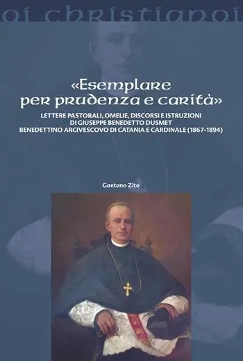 «Esemplare per prudenza e carità». Lettere pastorali, omelie, discorsi e istruzioni di Giuseppe Benedetto Dusmett Benedettino arcivescovo di Catania e Cardinale (1867-1894) Prezzo Scontato