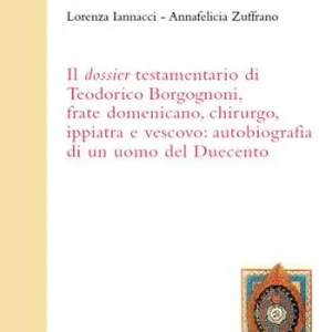 Il dossier testamentario di Teodorico Borgognoni, frate domenicano, chirurgo, ippiatra e vescovo autobiografia di un uomo del Duecento Reso Gratuito
