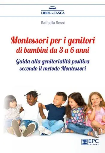 Montessori per i genitori di bambini da 3 a 6 anni. Guida alla genitorialità positiva secondo il metodo Montessori Esclusivo