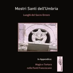Mostri santi dell‘Umbria. Luoghi del sacro orrore. In appendice magia e tortura nelle fonti francescane Super Prezzo
