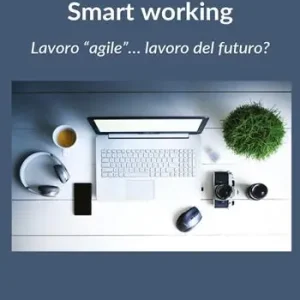Smart working. Lavoro «agile»... lavoro del futuro? Offerta Speciale