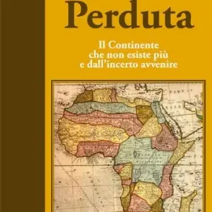 Africa perduta. Il continente che non esiste più e dall‘incerto avvenire Compra Adesso