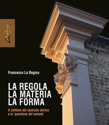 Offerta Del Giorno La regola la materia la forma. Il cantiere del costruito storico e la «questione del metodo». Nuova ediz.