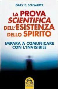 La prova scientifica dell‘esistenza dello spirito. Impara a comunicare con l‘invisibile Ordina Subito