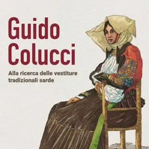 Guido Colucci. Alla ricerca delle vestiture tradizionali sarde. Nuova ediz. Ultime Pezzi