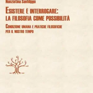 Promozione Esclusiva Esistere è interrogare la filosofia come possibilità. Condizione umana e pratiche filosofiche per il nostro tempo