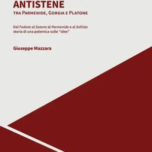 Antistene. Tra Parmenide, Gorgia e Platone. Dal «Fedone» al «Satone» al «Parmenide» e al «Sofista» storia di una polemica sulle «idee» Offerta Limitata