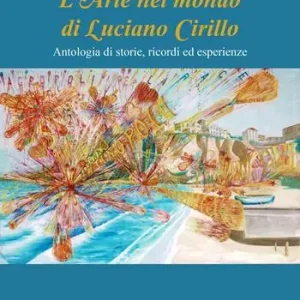 L‘arte nel mondo di Luciano Cirillo. Antologia di storie, ricordi ed esperienze Acquista Ora
