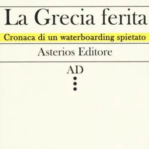 Offerta Lampo La Grecia ferita. Cronaca di un waterboarding spietato