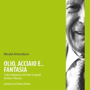 Olio, acciaio e... fantasia. I miei impetuosi cent‘anni (o quasi) fra Bari e Vicenza Reso Gratuito