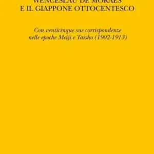 Solo Oggi Il portoghese Wenceslau de Moraes e il Giappone ottocentesco. Con venticinque sue corrispondenze nelle epoche Meiji e Taisho (1902-1913)