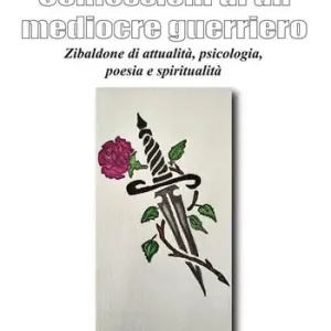 Confessioni di un mediocre guerriero. Zibaldone di attualità, psicologia, poesia e spiritualità Must-Have