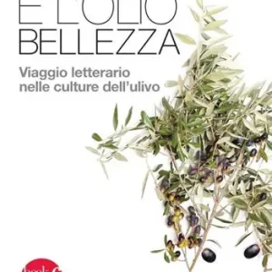 Reso Gratuito È l’olio bellezza. Viaggio letterario nelle culture dell‘ulivo