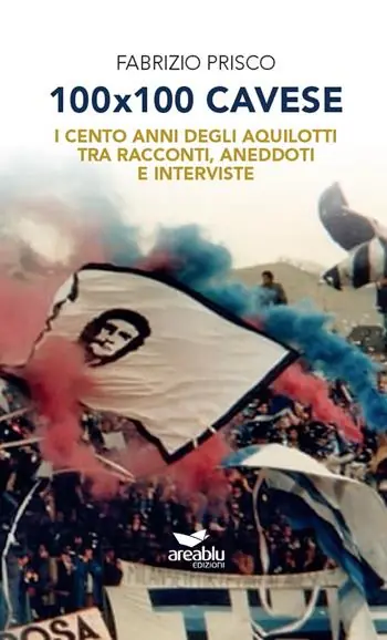 100x100 Cavese. I cento anni degli aquilotti tra racconti, aneddoti e interviste. Nuova ediz. Ultime Pezzi