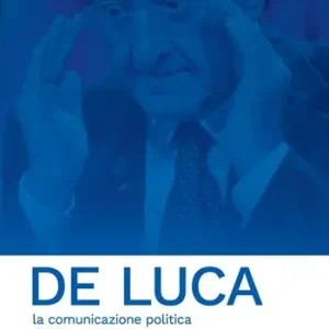 De Luca. La comunicazione politica di Vincenzo De Luca da sindaco a social star Reso Gratuito