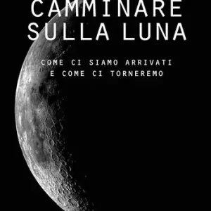 Vendita Finale Camminare sulla Luna. Come ci siamo arrivati e come ci torneremo