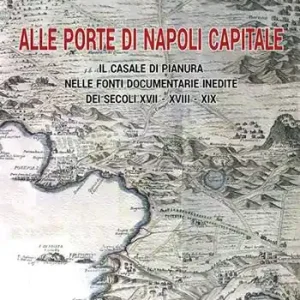 Alle porte di Napoli capitale. Il Casale di Pianura nelle fonti documentarie inedite dei secoli XVII-XVIII-XIX Quantità Limitata