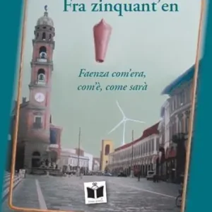 Fra zinquant‘en. Faenza com‘era, com‘è, come sarà Spedito Oggi