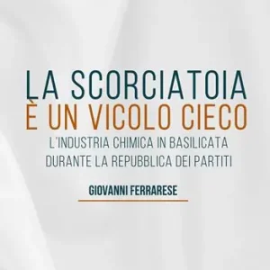 Promozione Esclusiva La scorciatoia è un vicolo cieco. L‘industria chimica in Basilicata durante la Repubblica dei Partiti