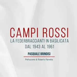 Ultime Pezzi Campi Rossi. La Federbraccianti in Basilicata dal 1943 al 1961