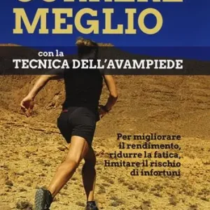 Correre meglio con la tecnica dell‘avampiede. Per migliorare il rendimento, ridurre la fatica, limitare il rischio di infortuni Reso Gratuito