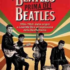 Soddisfatti O Rimborsati I Beatles prima dei Beatles. 1956-1963 dalle origini a «Love me do» e all’esplosione della Beatlemania