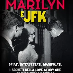 Marilyn e JFK. Spiati, intercettati, manipolati. I segreti della love story che scandalizzò l‘America Popolare