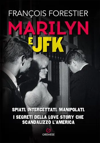 Marilyn e JFK. Spiati, intercettati, manipolati. I segreti della love story che scandalizzò l‘America Popolare