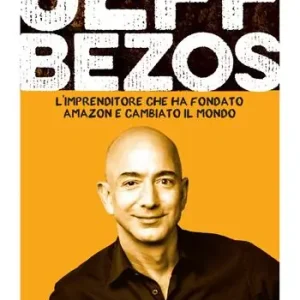 Jeff Bezos. L‘imprenditore che ha fondato Amazon e cambiato il mondo Economico