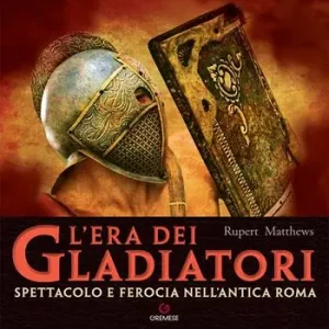 L‘era dei gladiatori. Spettacolo e ferocia nell‘Antica Roma Di Tendenza