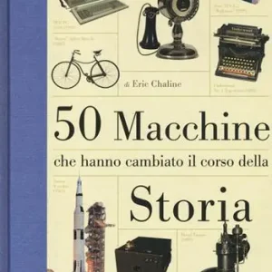 Saldi 50 macchine che hanno cambiato il corso della storia. Ediz. illustrata