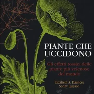 Super Prezzo Piante che uccidono. Gli effetti tossici delle piante più velenose del mondo. Ediz. a colori