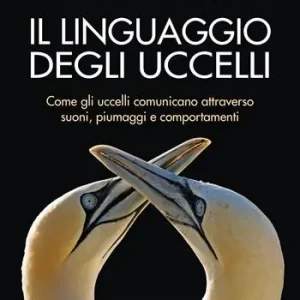 Il linguaggio degli uccelli. Come gli uccelli comunicano attraverso suoni, piumaggi e comportamenti Spedito Oggi