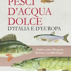 Pesci d‘acqua dolce d‘Italia e d‘Europa. Guida a oltre 150 specie illustrate con 800 disegni Nuova Collezione