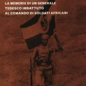 La guerra in Africa Orientale 1914-1918. Le memorie di un generale tedesco imbattuto al comando di soldati africani Compra Online