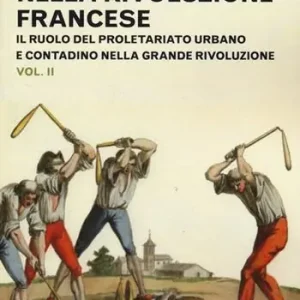 La classe operaia nella Rivoluzione Francese. Il ruolo del proletariato urbano e contadino nella Grande Rivoluzione. Vol. 2 Ultimissimo Modello