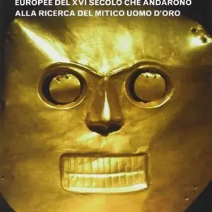 Must-Have L‘Eldorado. Le tragiche vicende delle spedizioni europee del XVI secolo che andarono alla ricerca del mitico uomo d‘oro