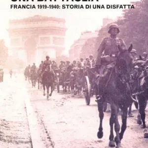Come si perde una battaglia. Francia 1919-1940 storia di una disfatta Quantità Limitata