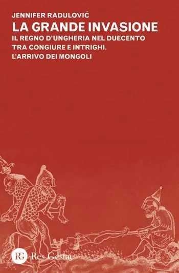 La grande invasione. Il regno d‘Ungheria nel Duecento tra congiure e intrighi. L‘arrivo dei Mongoli Saldi