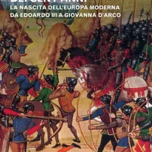 La guerra dei cent‘anni. La nascita dell‘Europa moderna da Edoardo III a Giovanna d‘Arco Prezzo Basso