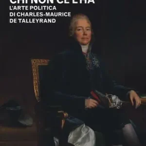 Il potere logora chi non ce l‘ha. L‘arte politica di Charles-Maurice de Talleyrand Quantità Limitata